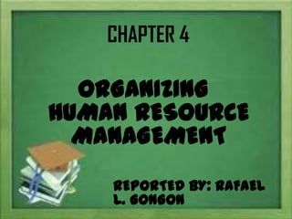 CHAPTER 4
ORGANIZING
HUMAN RESOURCE
MANAGEMENT
REPORTED BY: RAFAEL
L. GONGON
 