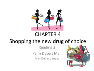 CHAPTER 4Shopping the new drug of choice Reading 2 Palm Desert Mall Miss Denisse Lopez 
