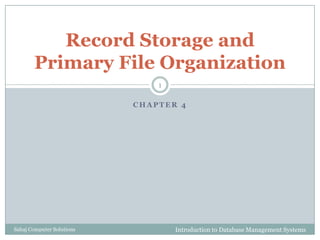 C H A P T E R 4
Record Storage and
Primary File Organization
Introduction to Database Management Systems
1
Sahaj Computer Solutions
 