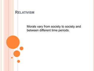 RelativismMorals vary from society to society and between different time periods.