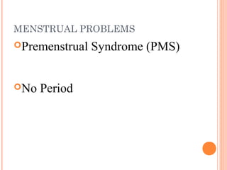MENSTRUAL PROBLEMS
Premenstrual   Syndrome (PMS)


No   Period
 