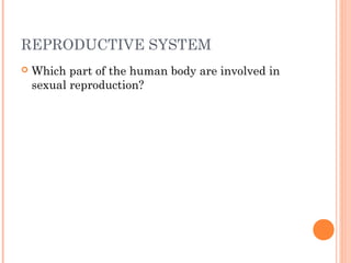 REPRODUCTIVE SYSTEM
   Which part of the human body are involved in
    sexual reproduction?
 