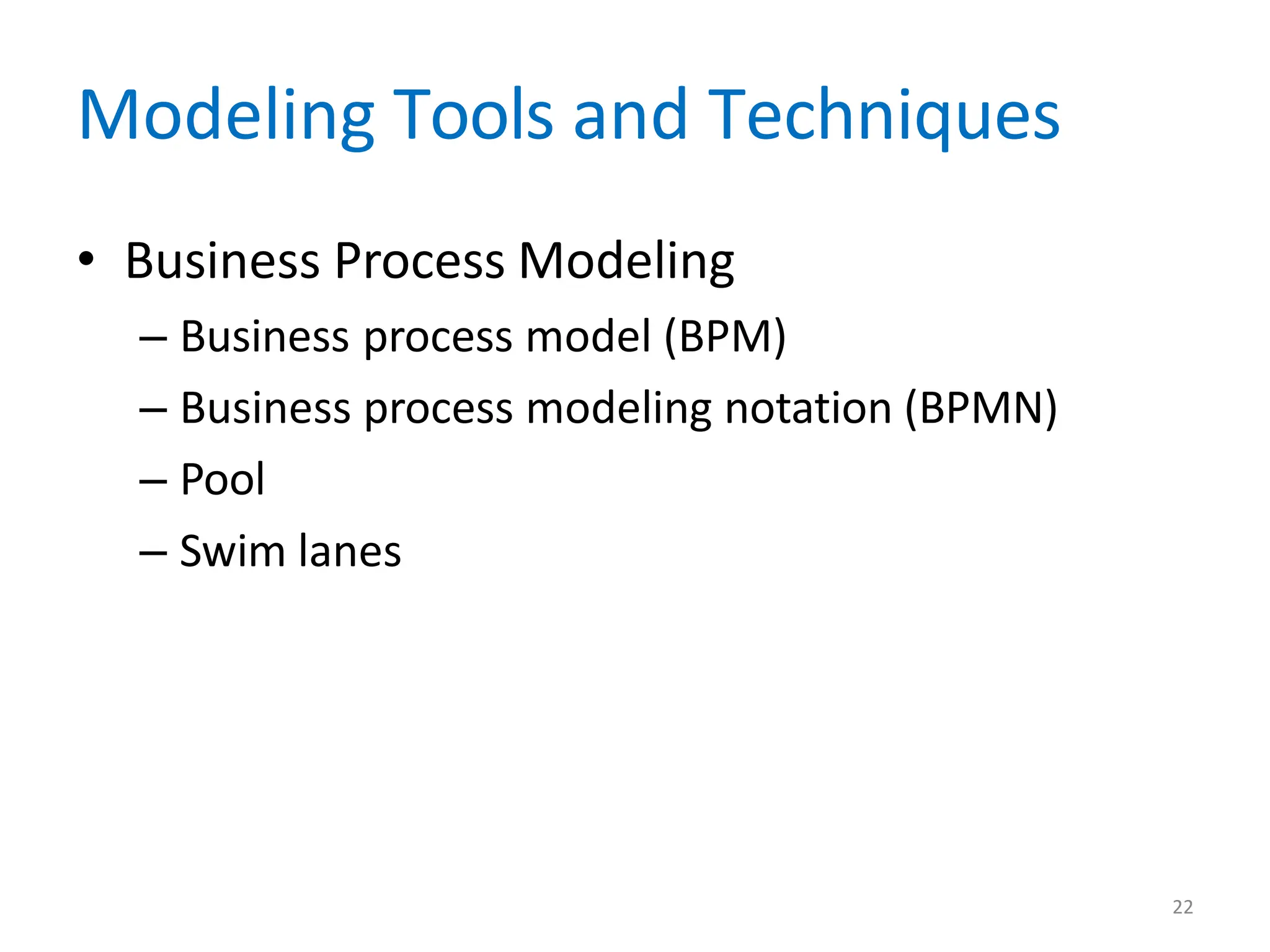 22
Modeling Tools and Techniques
• Business Process Modeling
– Business process model (BPM)
– Business process modeling notation (BPMN)
– Pool
– Swim lanes
 