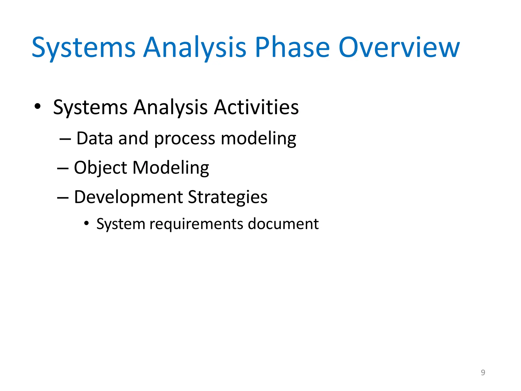 9
Systems Analysis Phase Overview
• Systems Analysis Activities
– Data and process modeling
– Object Modeling
– Development Strategies
• System requirements document
 