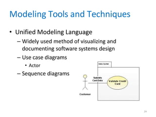 Modeling Tools and Techniques
• Unified Modeling Language
– Widely used method of visualizing and
documenting software systems design
– Use case diagrams
• Actor
– Sequence diagrams
24
 