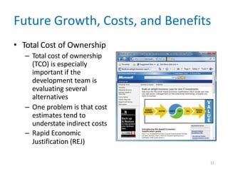 Future Growth, Costs, and Benefits
• Total Cost of Ownership
– Total cost of ownership
(TCO) is especially
important if the
development team is
evaluating several
alternatives
– One problem is that cost
estimates tend to
understate indirect costs
– Rapid Economic
Justification (REJ)
31
 