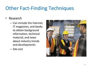 Other Fact-Finding Techniques
• Research
– Can include the Internet,
IT magazines, and books
to obtain background
information, technical
material, and news
about industry trends
and developments
– Site visit
43
 
