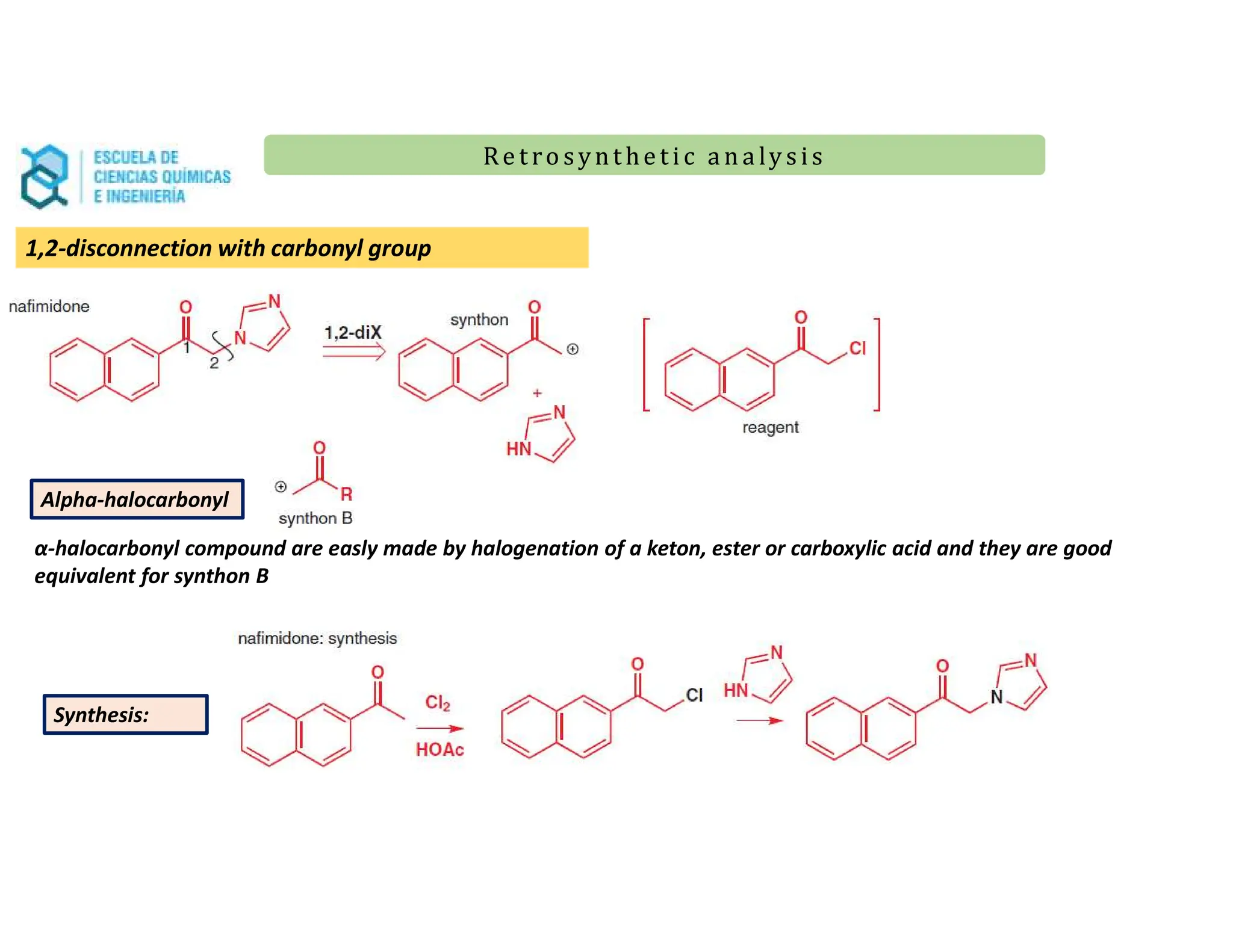 Re t ro synt he t i c a n a ly s is
Re t ro synt he t i c a n a ly s is
1,2-disconnection with carbonyl group
Alpha-halocarbonyl
Synthesis:
α-halocarbonyl compound are easly made by halogenation of a keton, ester or carboxylic acid and they are good
equivalent for synthon B
 