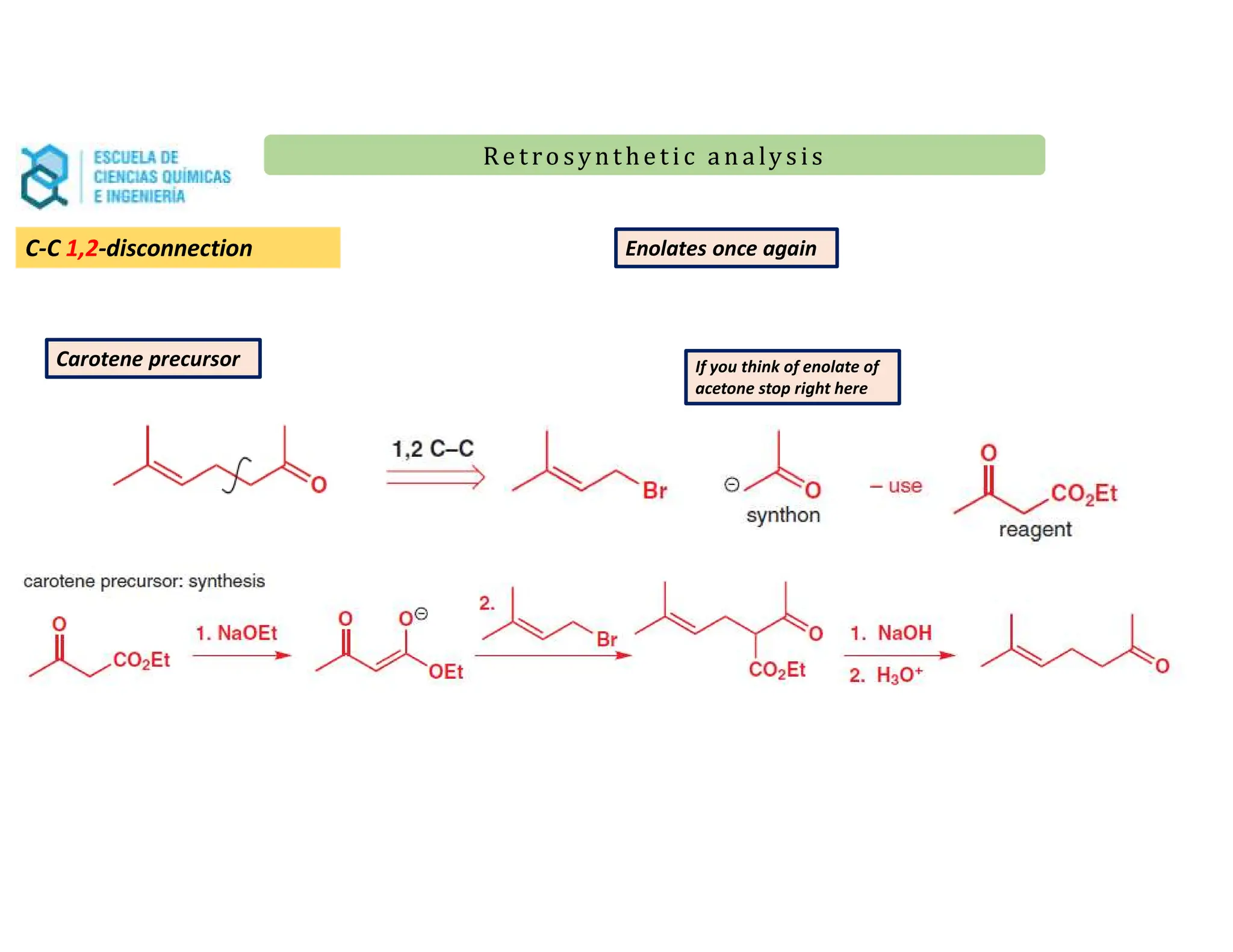Re t ro synt he t i c a n a ly s is
Re t ro synt he t i c a n a ly s is
Carotene precursor If you think of enolate of
acetone stop right here
Enolates once again
C-C 1,2-disconnection
 