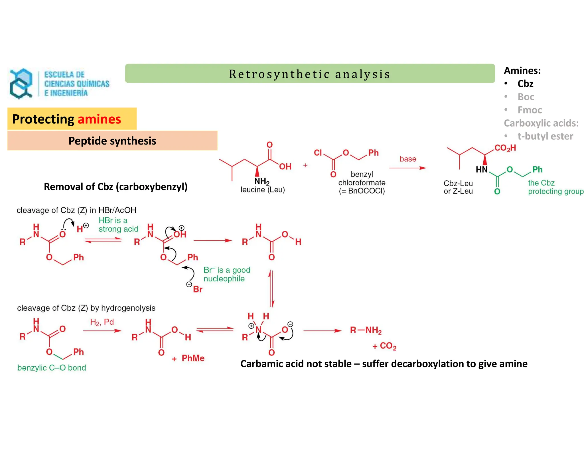 Re t ro synt he t i c a n a ly s is
Re t ro synt he t i c a n a ly s is
Protecting amines
Peptide synthesis
Amines:
• Cbz
• Boc
• Fmoc
Carboxylic acids:
• t-butyl ester
Removal of Cbz (carboxybenzyl)
Carbamic acid not stable – suffer decarboxylation to give amine
 