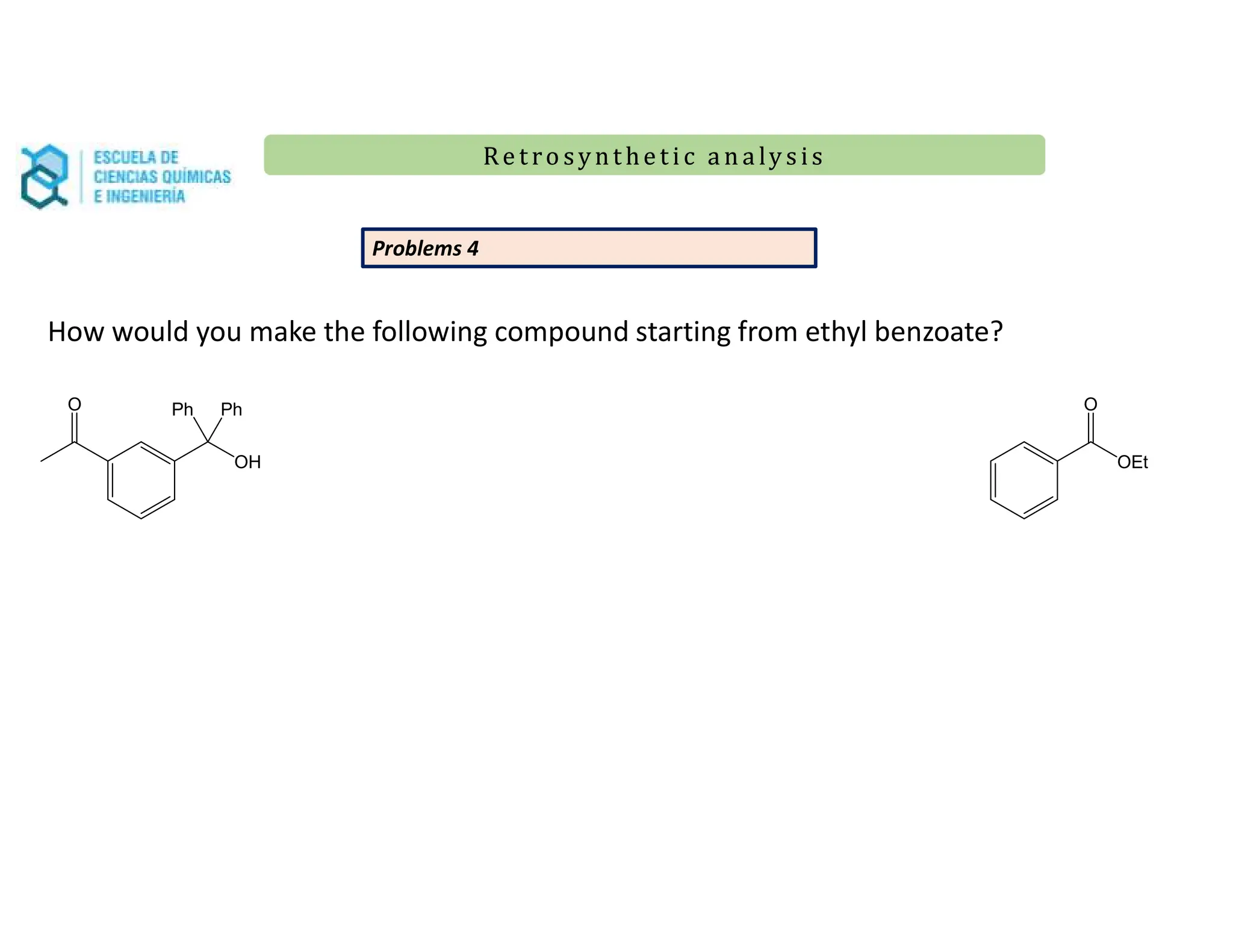 Re t ro synt he t i c a n a ly s is
Re t ro synt he t i c a n a ly s is
O
OH
Ph Ph
Problems 4
OEt
O
How would you make the following compound starting from ethyl benzoate?
 