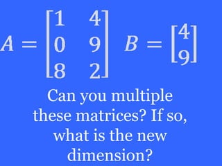 Can you multiple
these matrices? If so,
   what is the new
    dimension?
 