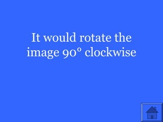 It would rotate the
image 90° clockwise
 