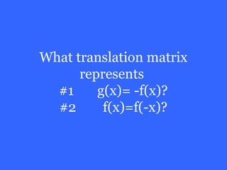 What translation matrix
      represents
  #1     g(x)= -f(x)?
  #2      f(x)=f(-x)?
 