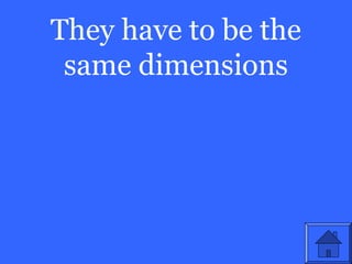 They have to be the
 same dimensions
 
