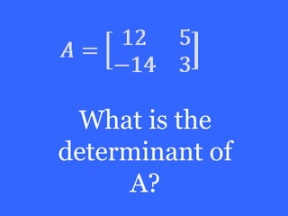 What is the
determinant of
     A?
 