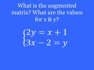 What is the augmented
matrix? What are the values
        for x & y?
 