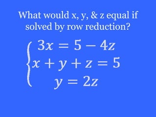 What would x, y, & z equal if
 solved by row reduction?
 