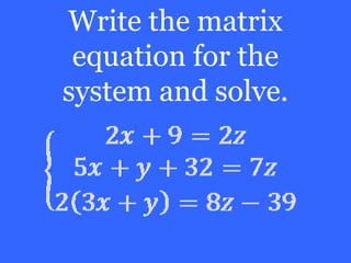 Write the matrix
 equation for the
system and solve.
 
