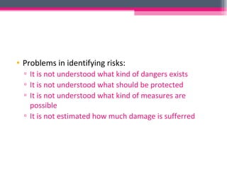 • Problems in identifying risks:
▫ It is not understood what kind of dangers exists
▫ It is not understood what should be protected
▫ It is not understood what kind of measures are
possible
▫ It is not estimated how much damage is sufferred
 