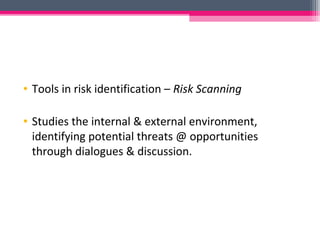 • Tools in risk identification – Risk Scanning
• Studies the internal & external environment,
identifying potential threats @ opportunities
through dialogues & discussion.
 