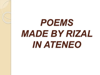 POEMS 
MADE BY RIZAL 
IN ATENEO 
 