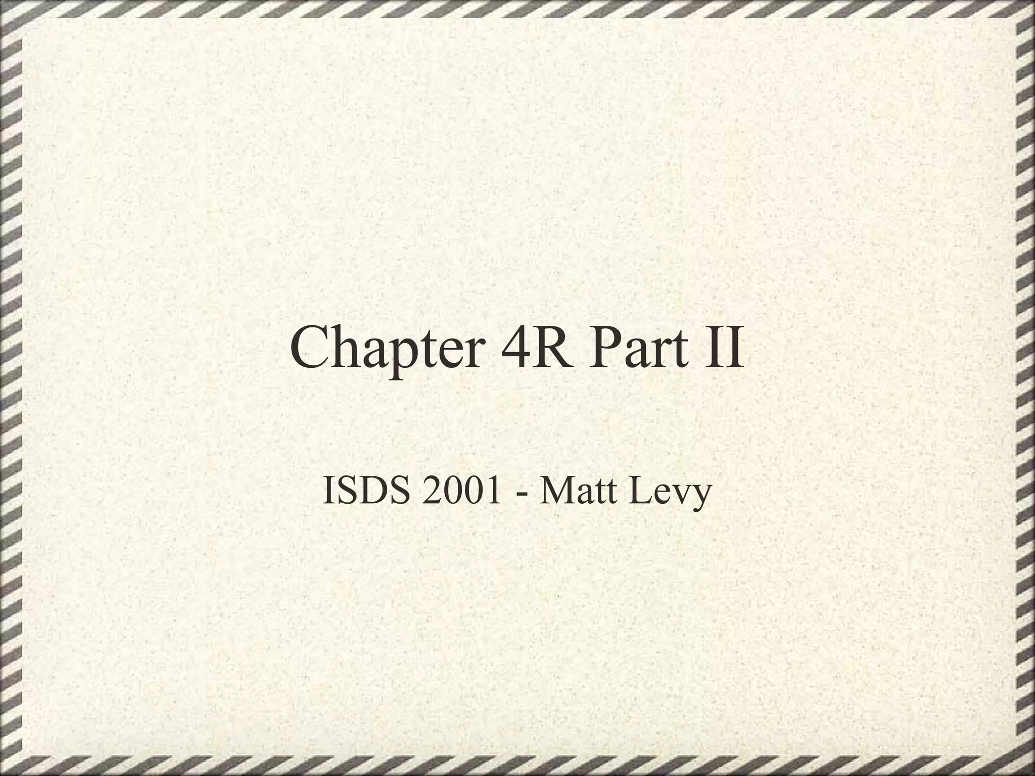 Chapter 4R Part II

 ISDS 2001 - Matt Levy
 