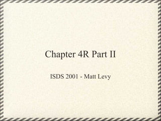 Chapter 4R Part II

 ISDS 2001 - Matt Levy
 