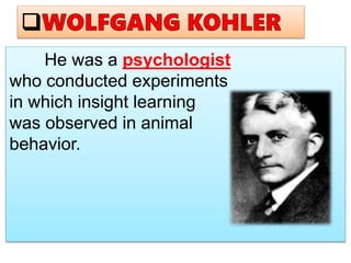 He was a psychologist
who conducted experiments
in which insight learning
was observed in animal
behavior.
 