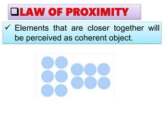  Elements that are closer together will
be perceived as coherent object.
 