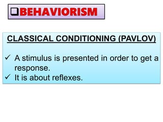 CLASSICAL CONDITIONING (PAVLOV)
 A stimulus is presented in order to get a
response.
 It is about reflexes.
 