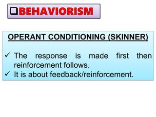 OPERANT CONDITIONING (SKINNER)
 The response is made first then
reinforcement follows.
 It is about feedback/reinforcement.
 