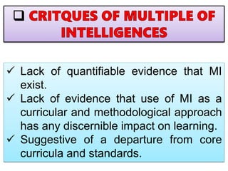  Lack of quantifiable evidence that MI
exist.
 Lack of evidence that use of MI as a
curricular and methodological approach
has any discernible impact on learning.
 Suggestive of a departure from core
curricula and standards.
 