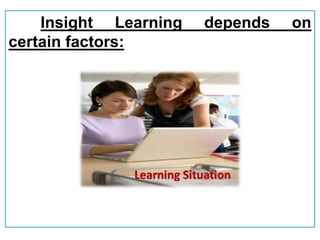 Insight Learning depends on
certain factors:
 