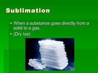 Sublimation  When a substance goes directly from a solid to a gas.  (Dry Ice)  