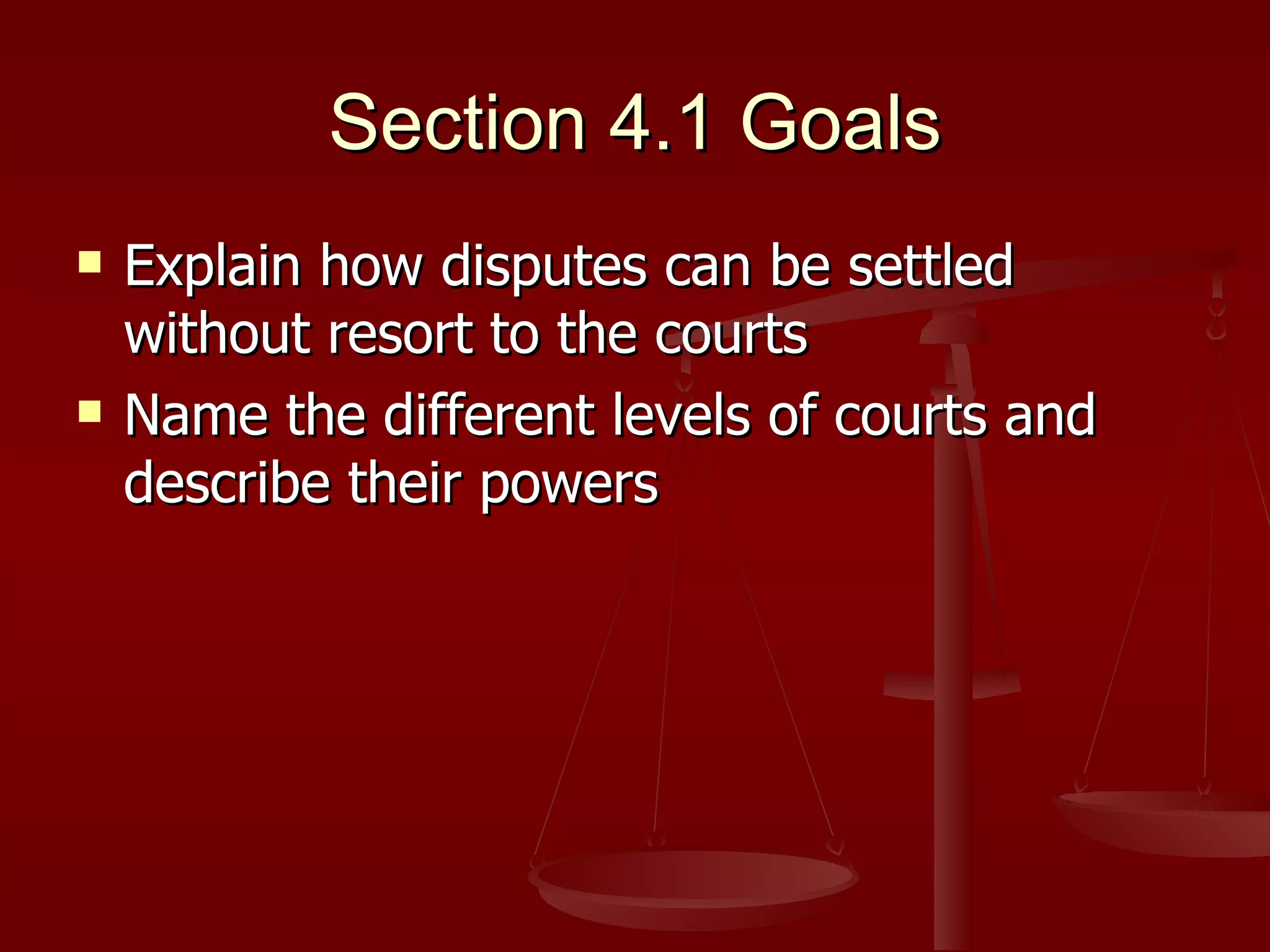 Section 4.1 Goals Explain how disputes can be settled without resort to the courts Name the different levels of courts and describe their powers 