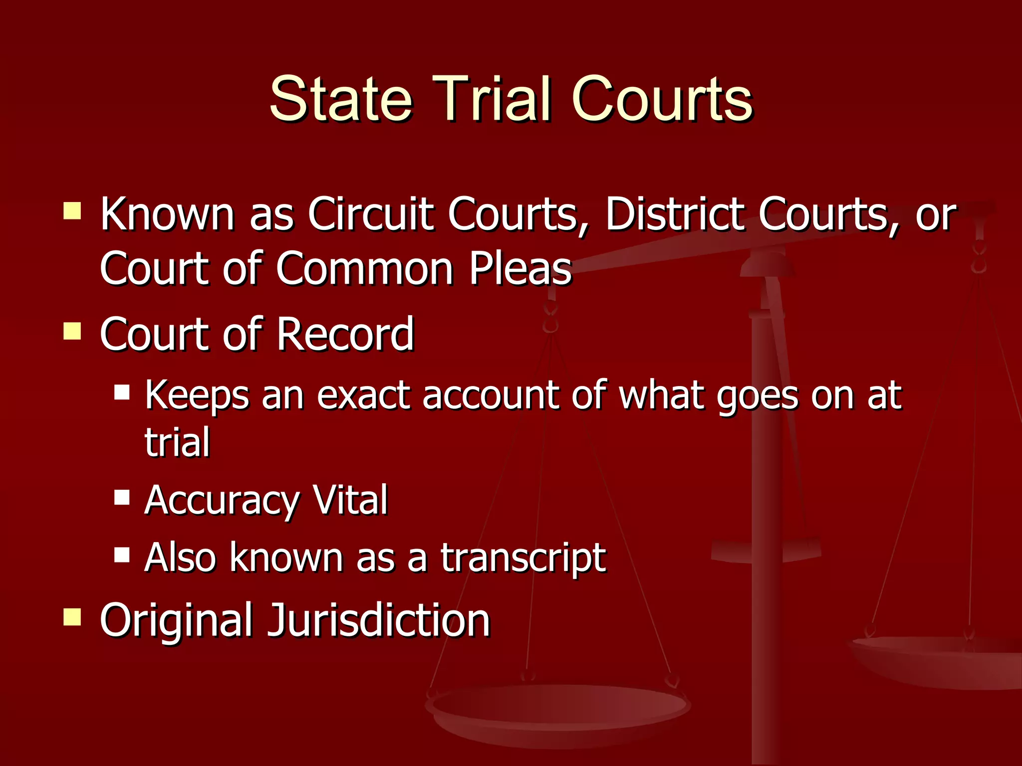 State Trial Courts Known as Circuit Courts, District Courts, or Court of Common Pleas Court of Record Keeps an exact account of what goes on at trial Accuracy Vital Also known as a transcript Original Jurisdiction 