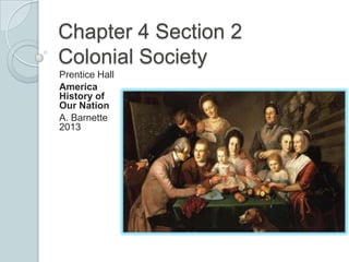 Chapter 4 Section 2
Colonial Society
Prentice Hall
America
History of
Our Nation
A. Barnette
2013
 