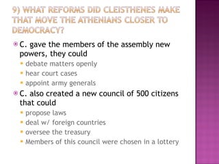 C. gave the members of the assembly new powers, they could debate matters openly hear court cases appoint army generals C. also created a new council of 500 citizens that could propose laws deal w/ foreign countries oversee the treasury Members of this council were chosen in a lottery 