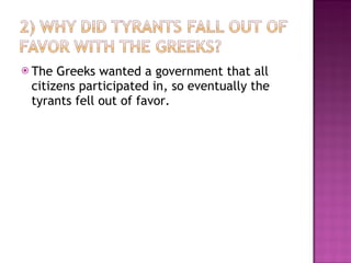 The Greeks wanted a government that all citizens participated in, so eventually the tyrants fell out of favor.  