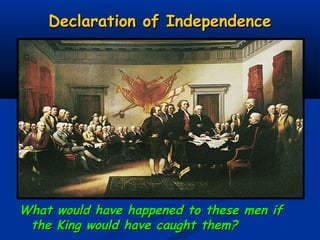 Declaration of IndependenceDeclaration of Independence
What would have happened to these men ifWhat would have happened to these men if
the King would have caught them?the King would have caught them?
 
