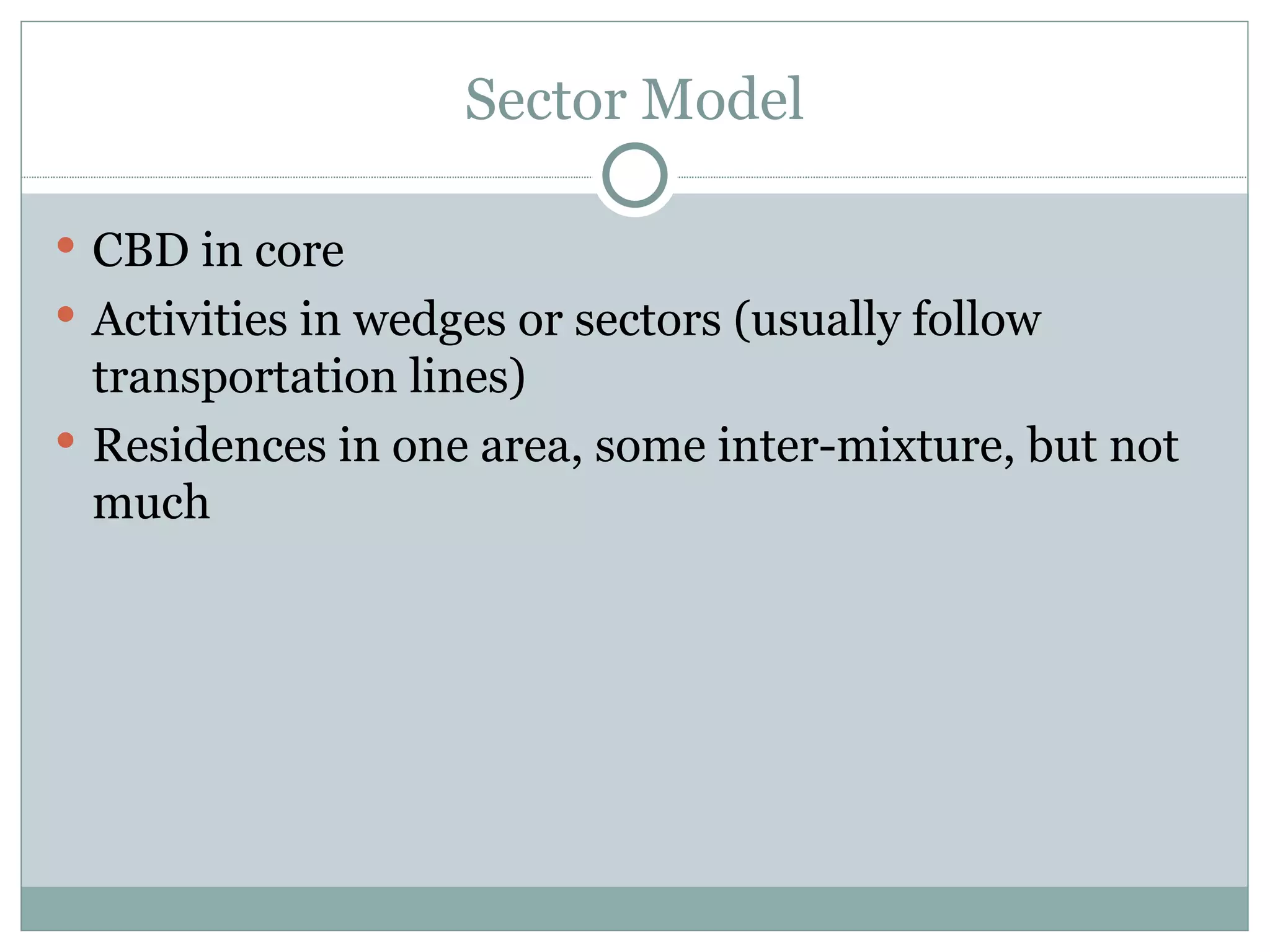 Sector Model CBD in core Activities in wedges or sectors (usually follow transportation lines) Residences in one area, some inter-mixture, but not much 