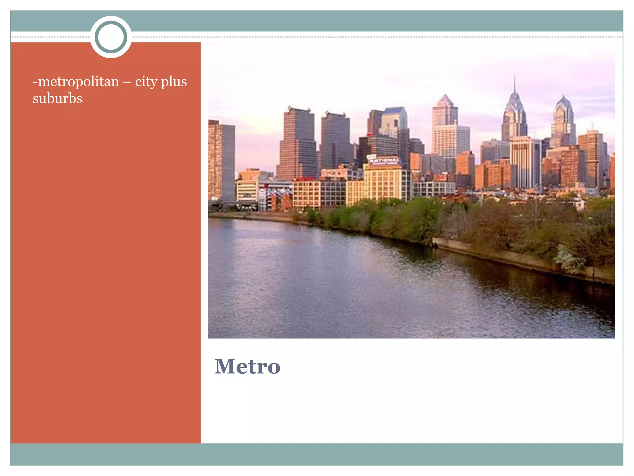 Metro -metropolitan – city plus suburbs 
