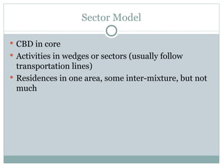 Sector Model CBD in core Activities in wedges or sectors (usually follow transportation lines) Residences in one area, some inter-mixture, but not much 