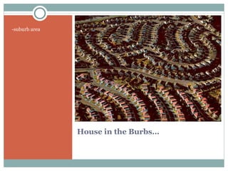 House in the Burbs… -suburb area 