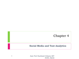 Chapter 4
Social Media and Text Analytics
1 Asst. Prof. Rushikesh Chikane, MIT
ACSC, Alandi
 