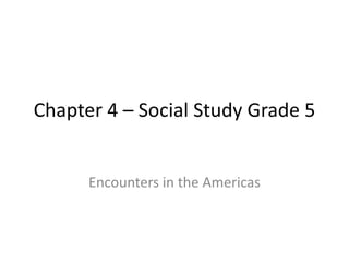Chapter 4 – Social Study Grade 5


      Encounters in the Americas
 