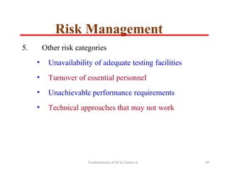 Fundamentals of SE by Gadisa A. 49
5. Other risk categories
• Unavailability of adequate testing facilities
• Turnover of essential personnel
• Unachievable performance requirements
• Technical approaches that may not work
Risk Management
 