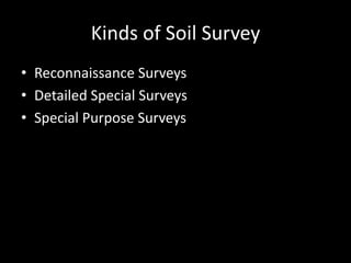 Kinds of Soil Survey
• Reconnaissance Surveys
• Detailed Special Surveys
• Special Purpose Surveys
 