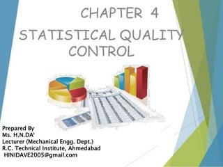 STATISTICAL QUALITY
CONTROL
Prepared By –
Ms. H.N.DAVE
Lecturer (Mechanical Engg. Dept.)
R.C. Technical Institute, Ahmedabad
HINIDAVE2005@gmail.com
CHAPTER 4
 